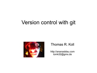 Version  control  with git Thomas R. Koll http://ananasblau.com [email_address] 