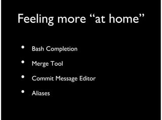 Feeling more “at home”

•   Bash Completion

•   Merge Tool

•   Commit Message Editor

•   Aliases
 
