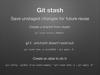 Git stash
Save unstaged changes for future reuse
Create a branch from stash:
git stash branch <BRANCH>	

git unstash doesn’t exist but:
git stash show -p stash@{0} | git apply -R	

Create an alias to do it:
git config --global alias.stash-unapply '!git stash show -p | git apply -R'	

 