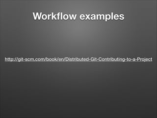 Workﬂow examples

http://git-scm.com/book/en/Distributed-Git-Contributing-to-a-Project

 