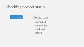 checking project status
git status file statuses
untracked
unmodified
modified
staged
 