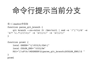 ~/.bashrc
function parse_git_branch {
    git branch --no-color 2> /dev/null | sed -e '/^[^*]/d' -e
's/* (.*)/(1)/' -e 's/((/(/' -e 's/))/)/'
}

function proml {
    local GREEN="[033[0;32m]"
    local COLOR_END="033[0m"
    PS1="[u@h:W$GREEN$(parse_git_branch)$COLOR_END]$ "
}
proml
 