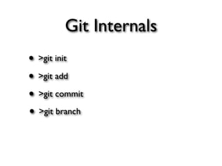 Git Internals
• >git init
• >git add
• >git commit
• >git branch
 