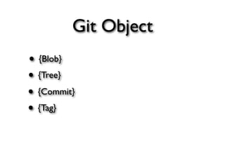 Git Object
• {Blob}
• {Tree}
• {Commit}
• {Tag}
 