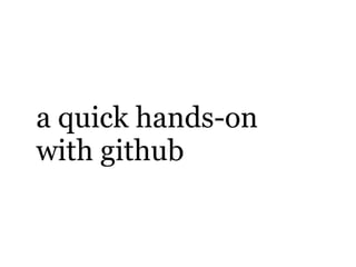 a quick hands-on
with github
 