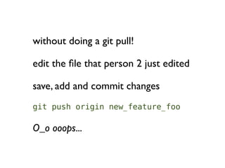 without doing a git pull!

edit the ﬁle that person 2 just edited

save, add and commit changes
git push origin new_feature_foo

O_o ooops...
 