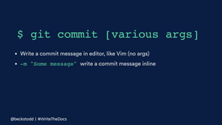 • Write a commit message in editor, like Vim (no args)
• -m "Some message" write a commit message inline
$ git commit [various args]
@beckatodd | #WriteTheDocs
 
