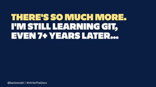 THERE'S SO MUCH MORE.
I'M STILL LEARNING GIT,
EVEN 7+ YEARS LATER...
@beckatodd | #WriteTheDocs
 
