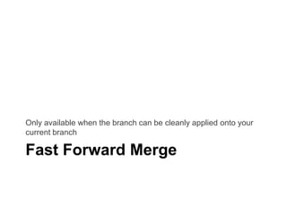 Only available when the branch can be cleanly applied onto your
current branch

Fast Forward Merge

 