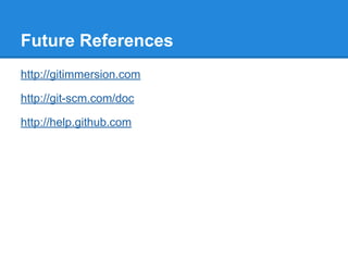Future References 
http://gitimmersion.com 
http://git-scm.com/doc 
http://help.github.com 
