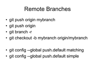 Remote Branches
•   git push origin mybranch
•   git push origin
•   git branch -r
•   git checkout -b mybranch origin/mybranch

• git config --global push.default matching
• git config --global push.default simple
 