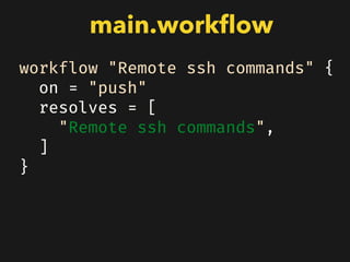 workflow "Remote ssh commands" {
on = "push"
resolves = [
"Remote ssh commands",
]
}
main.workﬂow
 
