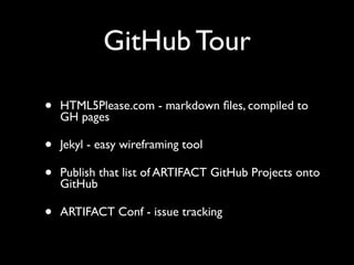 GitHub Tour
•

HTML5Please.com - markdown ﬁles, compiled to
GH pages

•
•

Jekyl - easy wireframing tool

•

ARTIFACT Conf - issue tracking

Publish that list of ARTIFACT GitHub Projects onto
GitHub

 