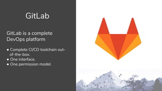 GitLab
GitLab is a complete
DevOps platform
● Complete CI/CD toolchain out-
of-the-box.
● One interface.
● One permission model.
 