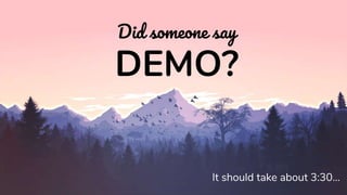 Did someone say
DEMO?
It should take about 3:30...
 