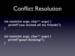Conﬂict Resolution
int main(int argc, char** argv) {
   printf(“you invited all my friends”);
}

int main(int argc, char** argv) {
   printf(“good thinking!”);
}
 