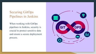 Securing GitOps
Pipelines in Jenkins
When working with GitOps
pipelines in Jenkins, security is
crucial to protect sensitive data
and ensure a secure deployment
process.
 