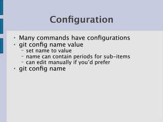 Conﬁguration
●   Many commands have conﬁgurations
●   git conﬁg name value
    −   set name to value
    −   name can contain periods for sub-items
    −   can edit manually if you’d prefer
●   git conﬁg name
 