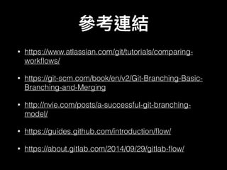 • https://www.atlassian.com/git/tutorials/comparing-
workﬂows/
• https://git-scm.com/book/en/v2/Git-Branching-Basic-
Branching-and-Merging
• http://nvie.com/posts/a-successful-git-branching-
model/
• https://guides.github.com/introduction/ﬂow/
• https://about.gitlab.com/2014/09/29/gitlab-ﬂow/
 