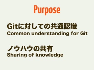 Purpose
Gitに対しての共通認識
Common understanding for Git


ノウハウの共有
Sharing of knowledge
 