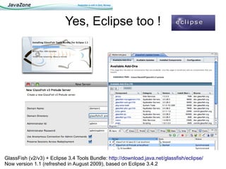 Yes, Eclipse too !




GlassFish (v2/v3) + Eclipse 3.4 Tools Bundle: http://download.java.net/glassfish/eclipse/
Now version 1.1 (refreshed in August 2009), based on Eclipse 3.4.2
 