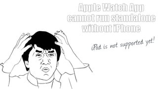 Apple Watch App
cannot run standalone
without iPhone
iPad is not supported yet!
 