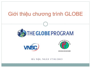 H À N Ộ I , N G À Y 1 7 / 0 1 / 2 0 1 3
Giới thiệu chương trình GLOBE
 