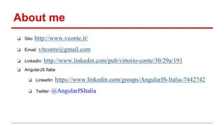 About me
❏ Sito: http://www.vconte.it/
❏ Email: vitconte@gmail.com
❏ LinkedIn: http://www.linkedin.com/pub/vittorio-conte/30/29a/191
❏ AngularJS Italia
❏ LinkedIn: https://www.linkedin.com/groups/AngularJS-Italia-7442742
❏ Twitter: @AngularJSItalia
 