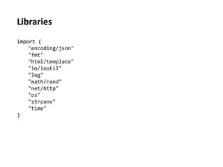 Libraries 
import ( 
"encoding/json" 
"fmt" 
"html/template" 
"io/ioutil" 
"log" 
"math/rand" 
"net/http" 
"os" 
"strconv" 
"time" 
) 
 