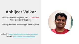 Abhijeet Vaikar
Senior Software Engineer Test @ Carousell
Co-organizer @ taqelah!
Testing web and mobile apps since 7 years
LinkedIn: https://www.linkedin.com/in/abhijeetvaikar/
Twitter: https://twitter.com/AbhijeetVaikar
 