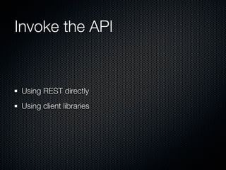 Invoke the API


 Using REST directly
 Using client libraries
 