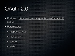 OAuth 2.0
Endpoint: https://accounts.google.com/o/oauth2/
auth2
Parameters:
  response_type
  redirect_uri
  scope
  state
 