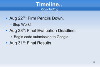 11
Timeline..
Concluding

Aug 22nd
: Firm Pencils Down.
– Stop Work!

Aug 28th
: Final Evaluation Deadline.
 Begin code submission to Google.

Aug 31st
: Final Results
 