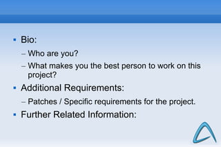 34
 Bio:
– Who are you?
– What makes you the best person to work on this
project?
 Additional Requirements:
– Patches / Specific requirements for the project.
 Further Related Information:
 