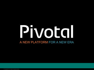 © Copyright 2014 Pivotal. All rights reserved.© Copyright 2014 Pivotal. All rights reserved.
A NEW PLATFORM FOR A NEW ERA
 