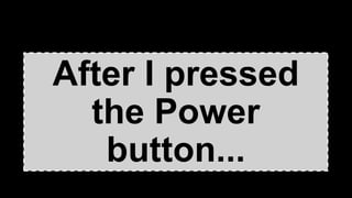 After I pressed
the Power
button...
 