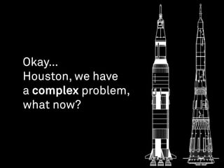 Okay…  
Houston, we have
a complex problem,
what now?
 