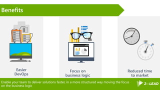Enable your team to deliver solutions faster, in a more structured way moving the focus
on the business logic
Benefits
 
