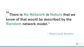 “There is No Network in Nature that we
know of that would be described by the
Random network model.”
- Albert-László Barabási
 