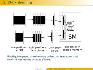 2. Block streaming




  Blocking into pages, shared memory buﬀers, and transaction sized
  chunks makes memory accesses eﬃcient.


                           Gregory Diamos   CS264 - Dynamic Compilation   54/62
 