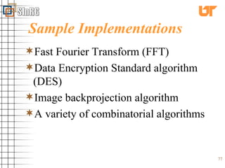 Sample Implementations Fast Fourier Transform (FFT) Data Encryption Standard algorithm (DES) Image backprojection algorithm A variety of combinatorial algorithms 