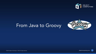 © 2019, Object Computing, Inc. (OCI). All rights reserved. objectcomputing.com 14
From Java to Groovy
 