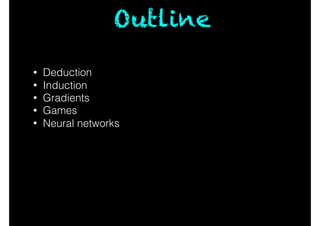 • Deduction
• Induction
• Gradients
• Games
• Neural networks
Outline
 