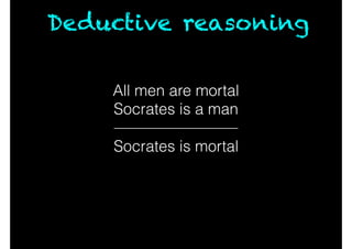 All men are mortal
Socrates is a man
Deductive reasoning
Socrates is mortal
 