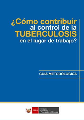 ¿Cómo contribuir
      al control de la
TUBERCULOSIS
  en el lugar de trabajo?




         GUÍA METODOLÓGICA




                             1
 