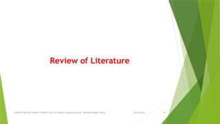 09/09/2024
GUIDE TO WRITING PROJECT REPORT FOR LIS STUDENTS Presented by DR. SANTOSH KUMAR TUNGA 40
Review of Literature
 