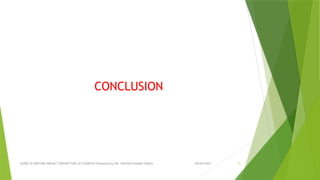 09/09/2024
GUIDE TO WRITING PROJECT REPORT FOR LIS STUDENTS Presented by DR. SANTOSH KUMAR TUNGA 51
CONCLUSION
 