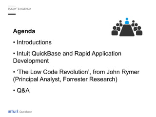 Agenda
• Introductions
• Intuit QuickBase and Rapid Application
Development
• ‘The Low Code Revolution’, from John Rymer
(Principal Analyst, Forrester Research)
• Q&A
TODAY’S AGENDA
 