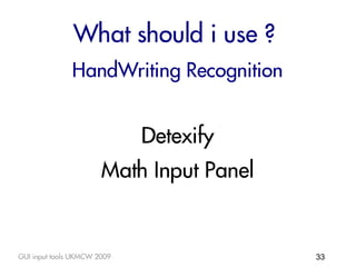 What should i use ?
               HandWriting Recognition


                             Detexify
                       Math Input Panel


GUI input tools UKMCW 2009                33
 