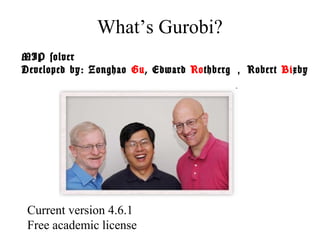 What’s Gurobi?
MIP solver
Developed by: Zonghao Gu, Edward Rothberg ， Robert Bixby




 Current version 4.6.1
 Free academic license
 